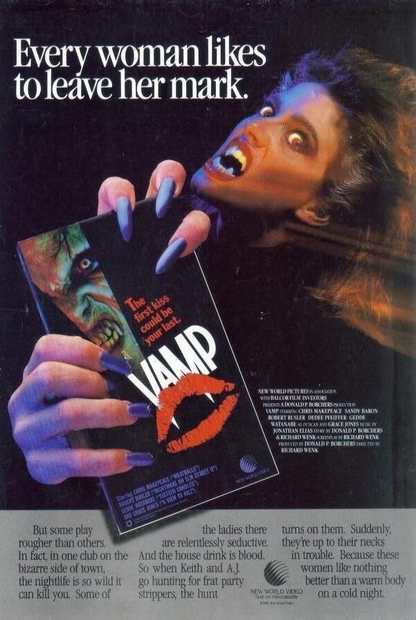 Every woman likes to leave her mark. The first kiss could be your last. VAMP. NEW WORLD PICTURES IN ASSOCIATION WITH HALLOR FILM INVESTORS PRESENTS A DONALD P. BORCHERS PRODUCTION VAMP STARRING CHRIS MAKEPEACE SANDY BARON ROBERT RUSLER DEDEE PFEIFFER GEDDE WATANABE AS DUNCAN AND GRACE JONES MUSIC BY JONATHAN ELIAS STORY BY DONALD P. BORCHERS & RICH