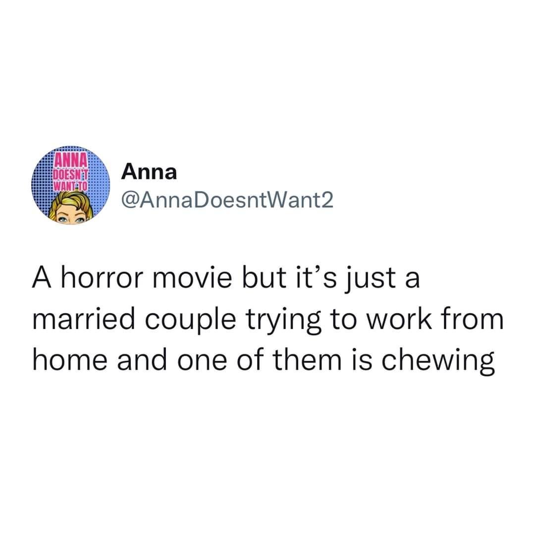 Anna AnnaDoesntWant2 A horror movie but its just a married couple trying to work from home and one of them is chewing
