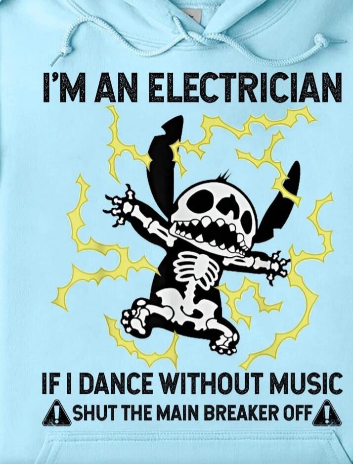 I'M AN ELECTRICIAN IF I DANCE WITHOUT MUSIC SHUT THE MAIN BREAKER OFF