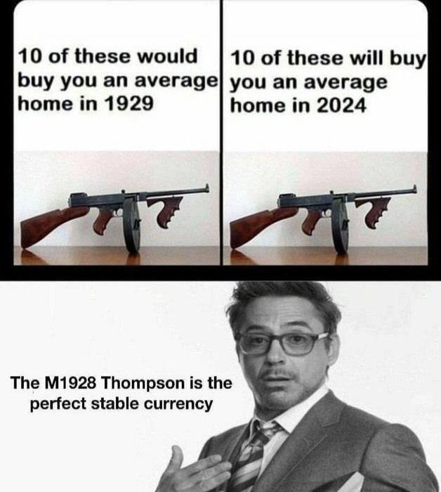 10 of these would buy you an average home in 1929
10 of these will buy you an average home in 2024

The M1928 Thompson is the perfect stable currency