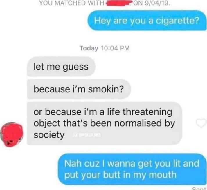YOU MATCHED WITH e ON 90419 ja Today 1004 PM let me guess because im smokin or because im a life threatening object thats been normalised by society
