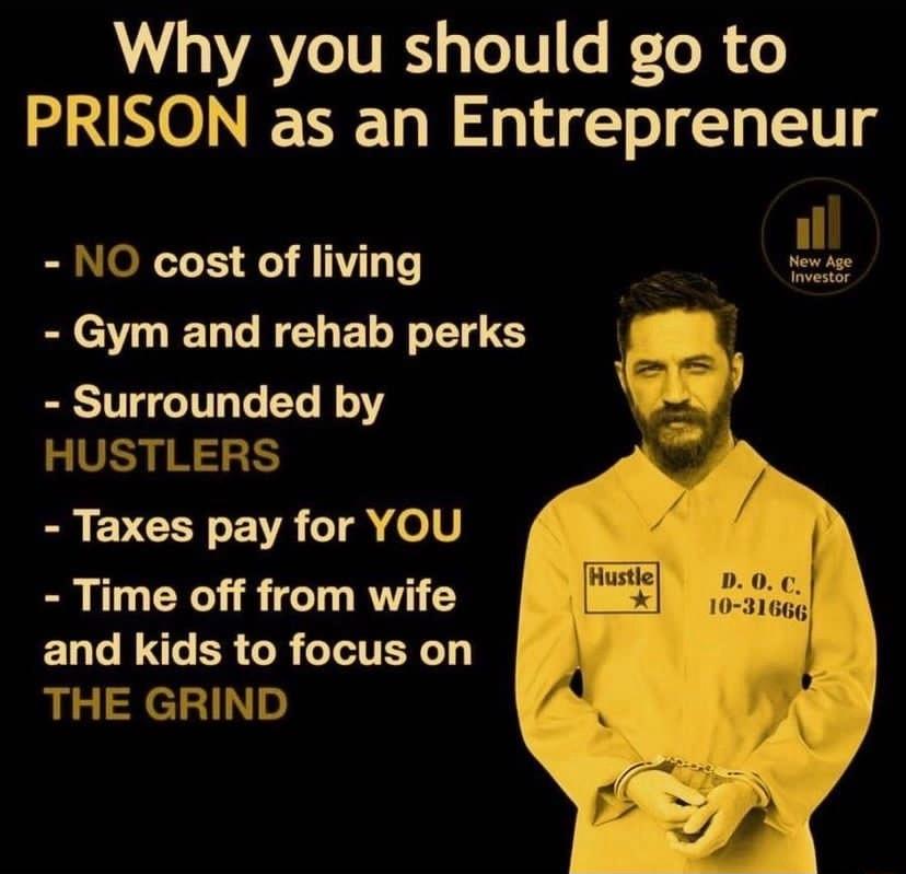 Why you should go to PRISON as an Entrepreneur NO cost of living S S DGR CEYETN S Surrounded by Taxes pay for YOU Time off from wife and kids to focus on TN