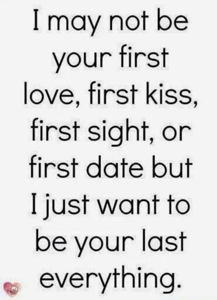 may not be your first love first kiss first sight or first date but just want to be your ast everything