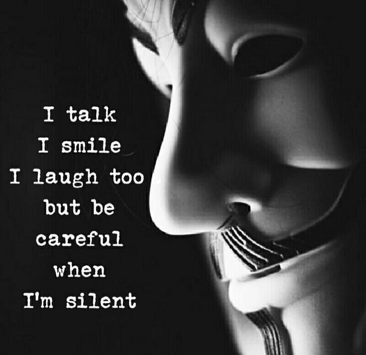 I talk I smile I laugh too but be careful when I'm silent