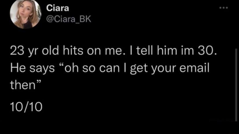 a Ciara CIAATY 283 yr old hits on me tell him im 30 He says oh so can get your email then 1010
