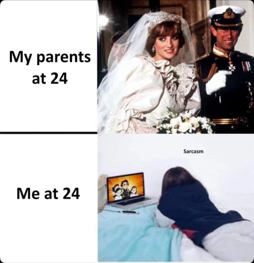 My parents at 24
Me at 24
Sarcasm