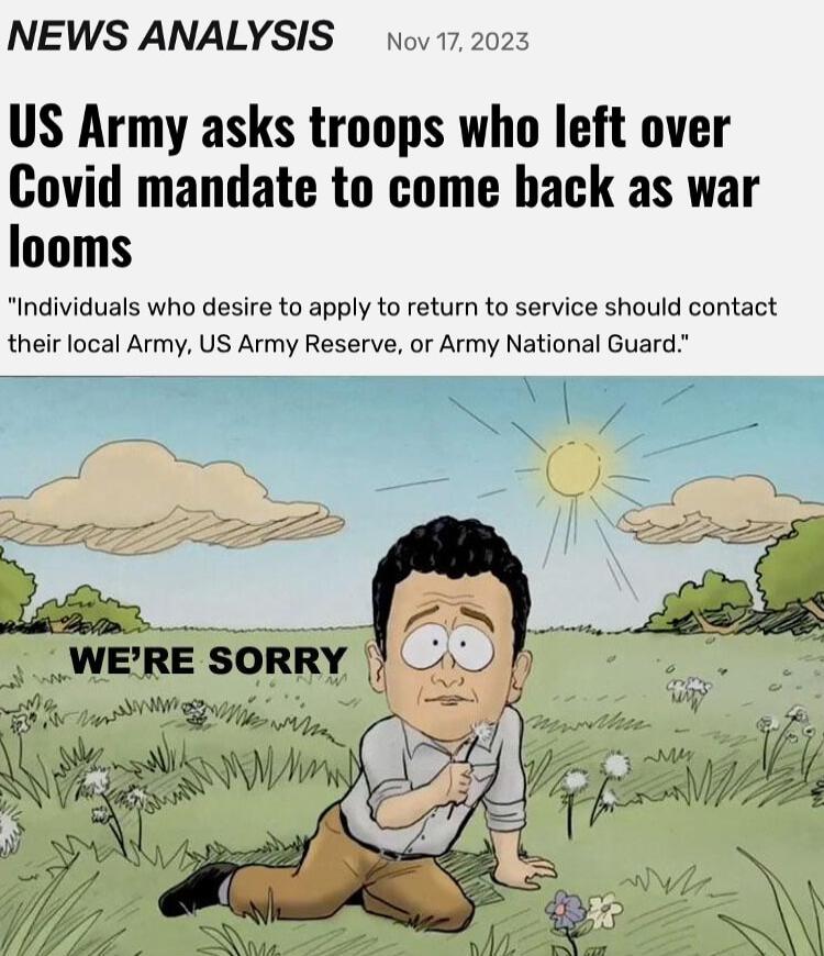 NEWS ANALYSIS nov172023 US Army asks troops who left over Covid mandate to come back as war looms Individuals who desire to apply to return to service should contact their local Army US Army Reserve or Army National Guard WERE SORRY _L_