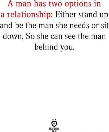 A man has two options in a relationship: Either stand up and be the man she needs or sit down, So she can see the man behind you.
Session ID: 1053241.
