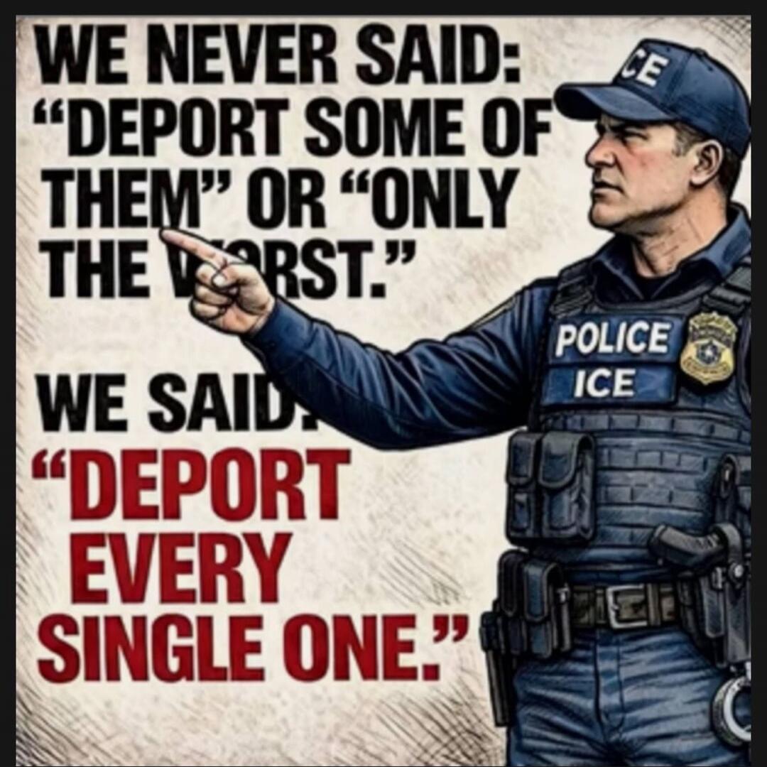 WE NEVER SAID: “DEPORT SOME OF THEM” OR “ONLY THE WORST.” WE SAID: “DEPORT EVERY SINGLE ONE.”