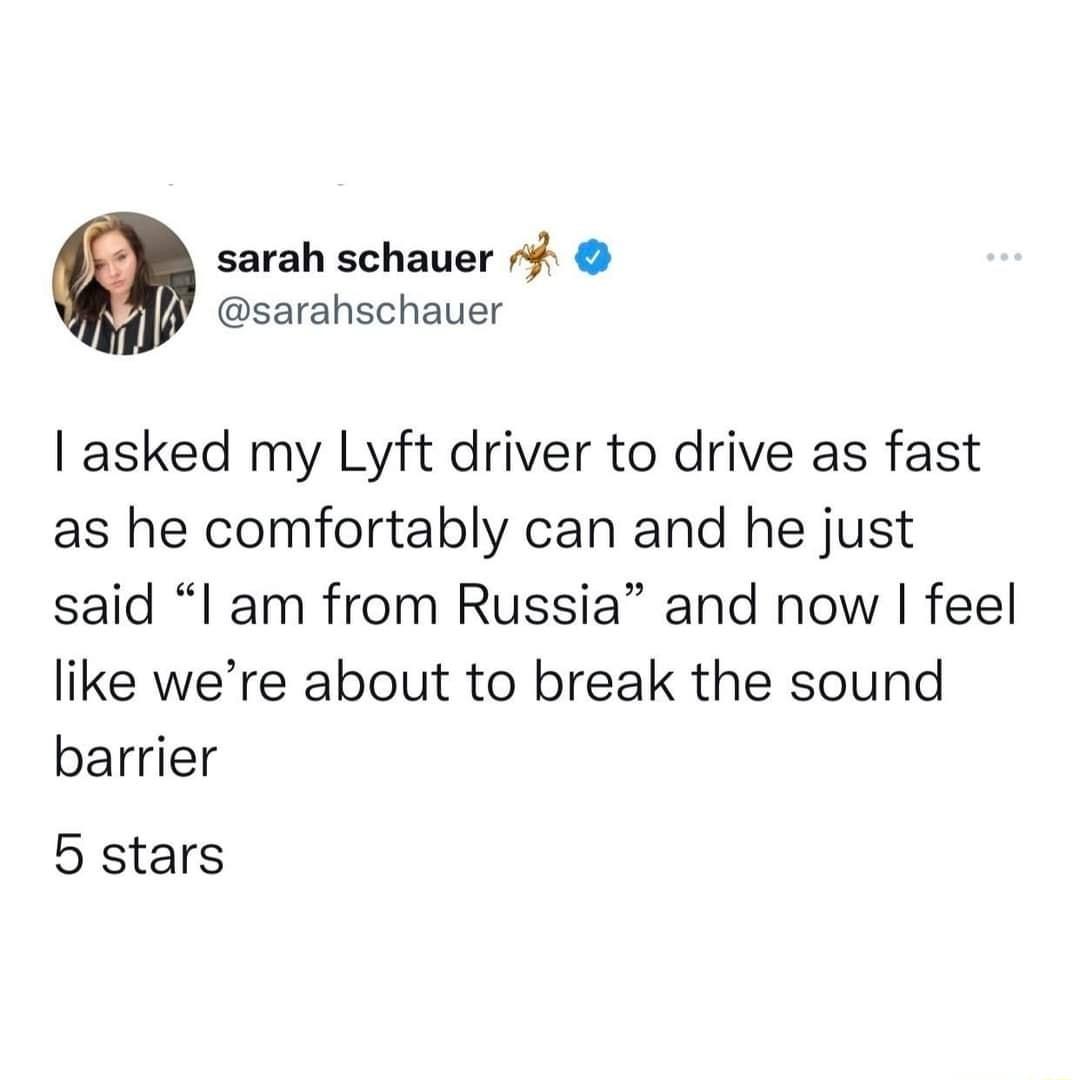 sarah schauer 7 sarahschauer asked my Lyft driver to drive as fast as he comfortably can and he just said l am from Russia and now feel like were about to break the sound barrier b stars