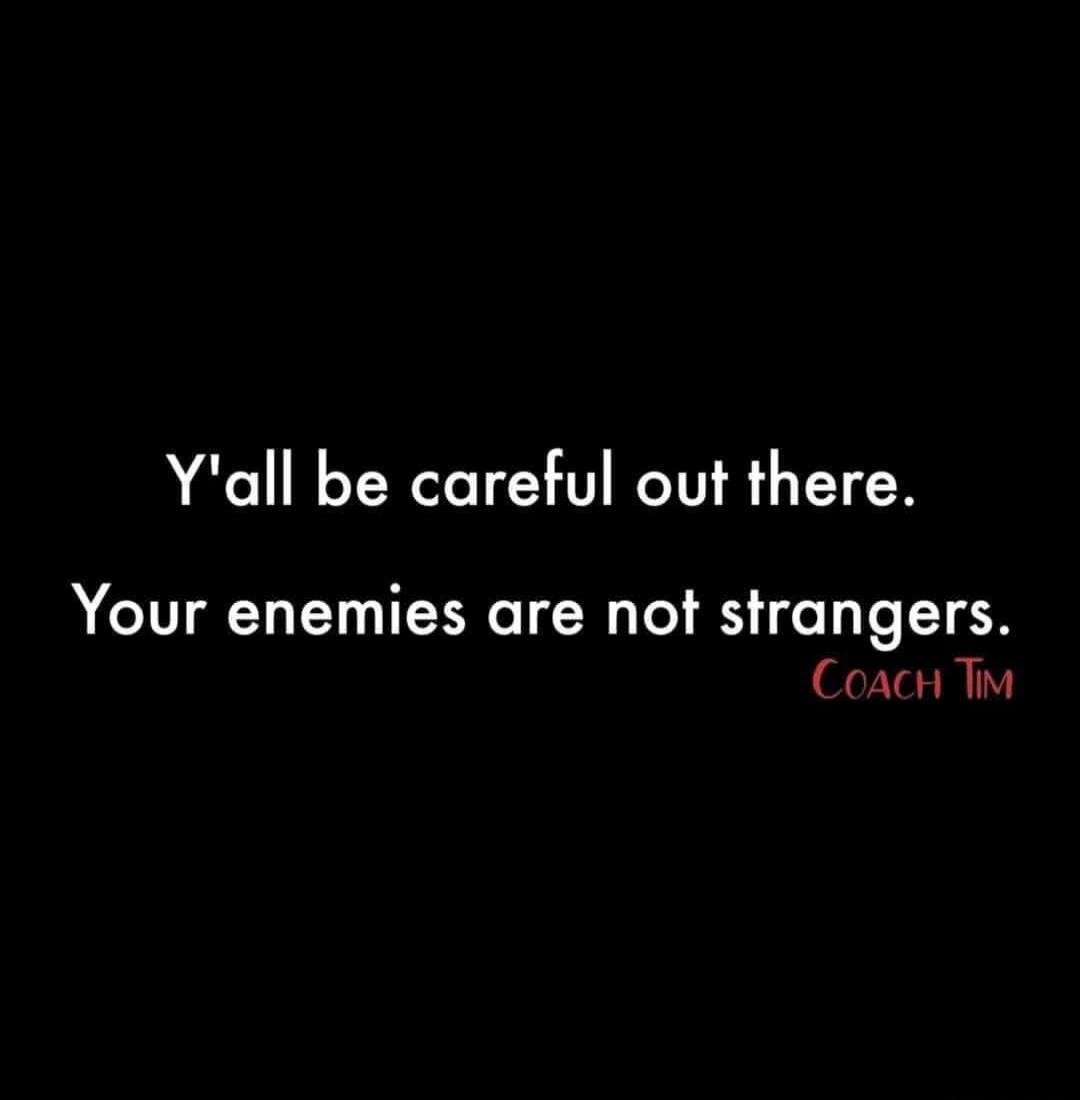 Y'all be careful out there. Your enemies are not strangers. Coach Tim