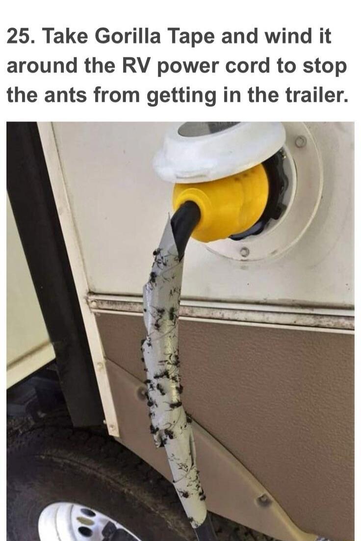 25. Take Gorilla Tape and wind it around the RV power cord to stop the ants from getting in the trailer.