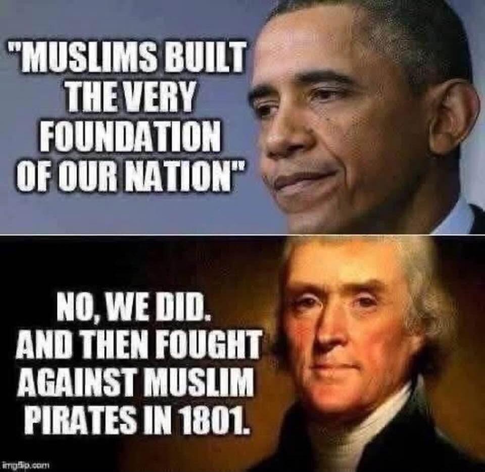 MUSLIMS BUILT THE VERY FOUNDATION OF OUR NATION. NO, WE DID. AND THEN FOUGHT AGAINST MUSLIM PIRATES IN 1801.