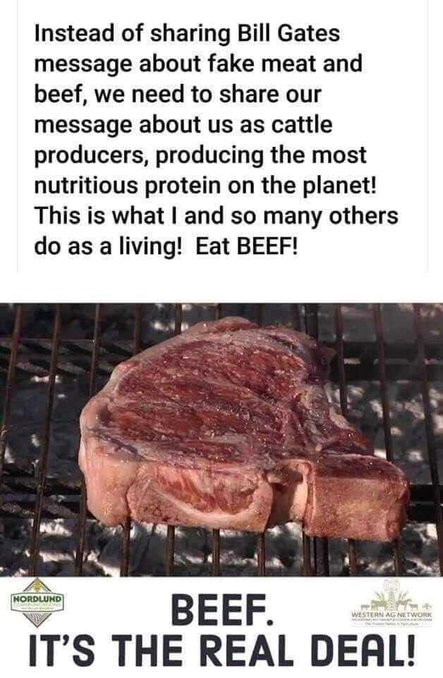 Instead of sharing Bill Gates message about fake meat and beef we need to share our message about us as cattle producers producing the most nutritious protein on the planet This is what and so many others do as a living Eat BEEF BEEF ITS THE REAL DEAL