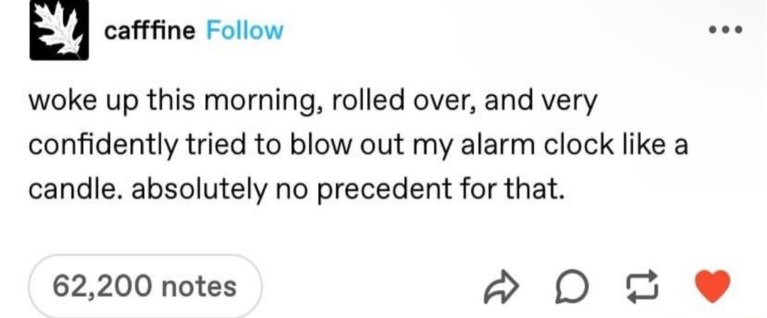 catine Folow woke up this morning rolled over and very confidently tried to blow out my alarm clock like a candle absolutely no precedent for that 62200 notes o0 s