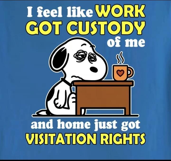 I feel like WORK GOT CUSTODY of me and home just got VISITATION RIGHTS