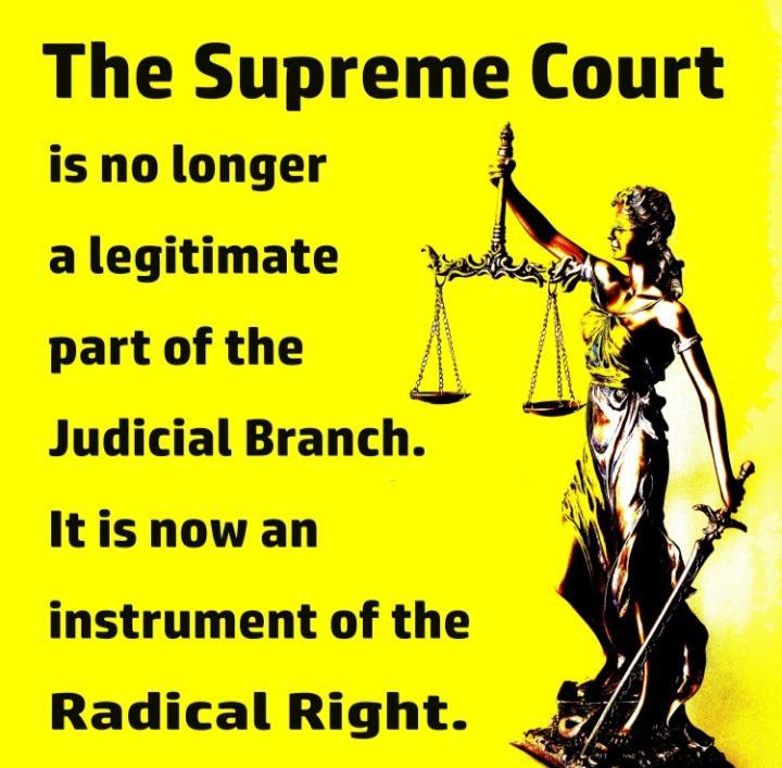 The Supreme Court is no longer a legitimate part of the A Judicial Branch Itis now an instrument of the Radical Right