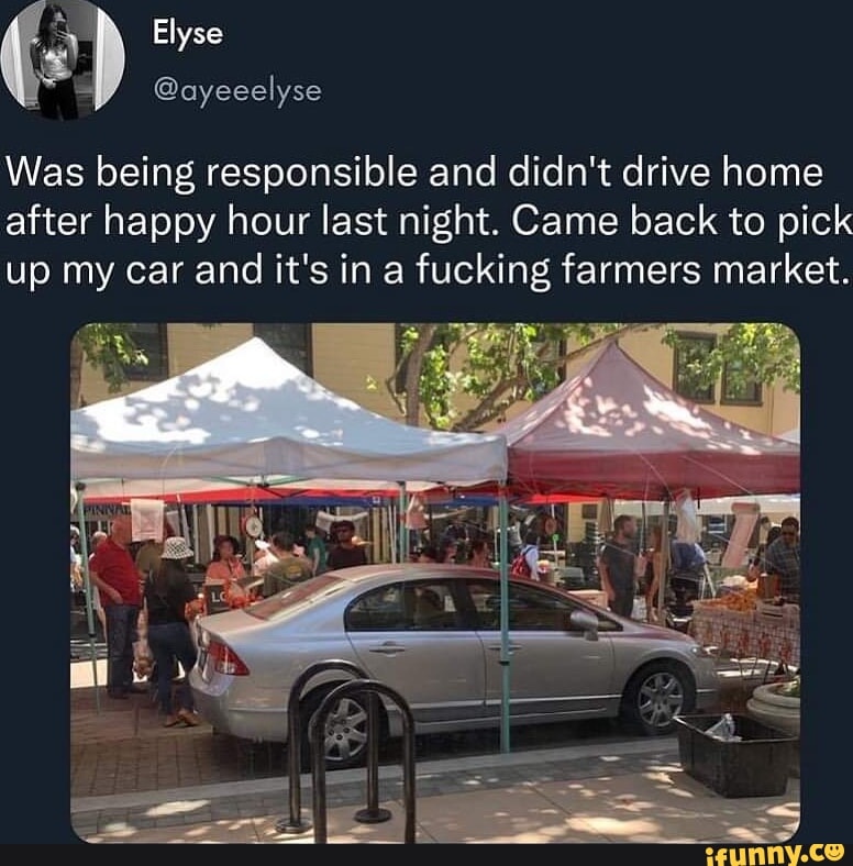 Elyse ayecelyse Was being responsible and didnt drive home after happy hour last night Came back to pick up my car and its in a fucking farmers market