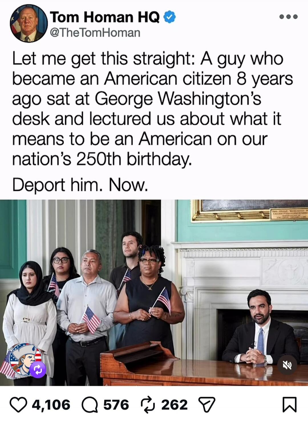 Tom Homan HQ @TheTomHoman Let me get this straight: A guy who became an American citizen 8 years ago sat at George Washington's desk and lectured us about what it means to be an American on our nation's 250th birthday. Deport him. Now.