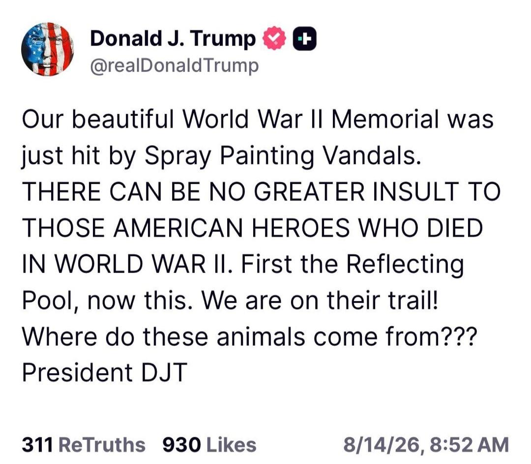 Our beautiful World War II Memorial was just hit by Spray Painting Vandals. THERE CAN BE NO GREATER INSULT TO THOSE AMERICAN HEROES WHO DIED IN WORLD WAR II. First the Reflecting Pool, now this. We are on their trail! Where do these animals come from??? President DJT