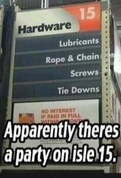 Hardware Lubricants Rope & Chains Screws Tie Downs
Apparently there's a party on aisle 15.