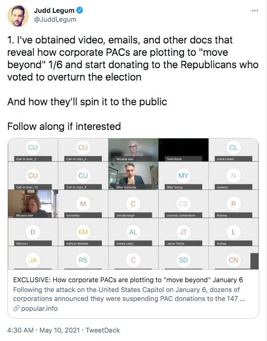 Judd Legum JuddLegum 1 Ive obtained video emails and other docs that reveal how corporate PACs are plotting to move beyond 16 and start donating to the Republicans who voted to overturn the election And how theyll spin it to the public Follow along if interested EXCLUSIVE How corporate PACs are plotting to move beyond January 6 Following the attack on the United States Capitol on January 6 dozens 