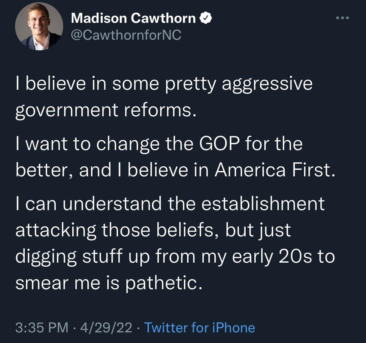 Madison Cawthorn Ry CawthornforNC believe in some pretty aggressive government reforms want to change the GOP for the better and believe in America First Wor Ta NV aleSTe eTalo u g WCTS T o F alnalTal attacking those beliefs but just digging stuff up from my early 20s to SEETECREN ot a ey doR 335 PM 42922 Twitter for iPhone