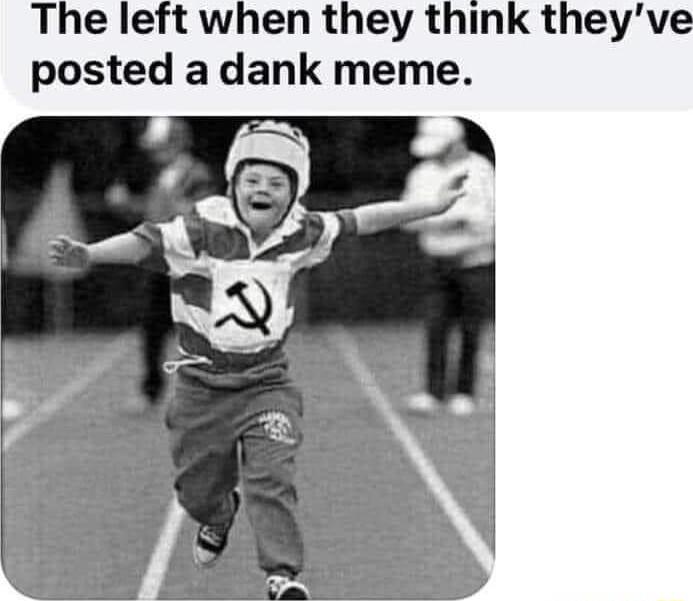 The left when they think theyve posted a dank meme