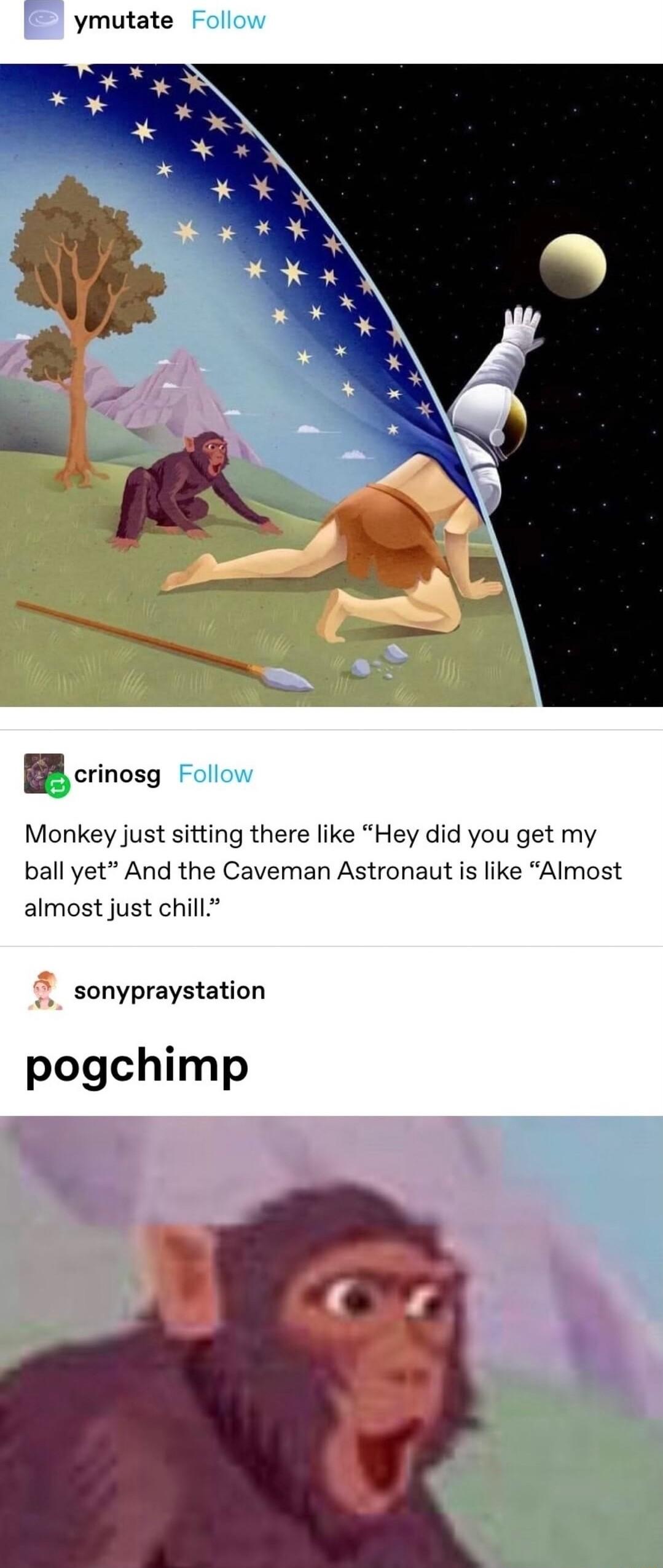 ymutate Follow BB crinosg Follow Monkey just sitting there like Hey did you get my ball yet And the Caveman Astronaut s like Almost almost just chill sonypraystation pogchimp