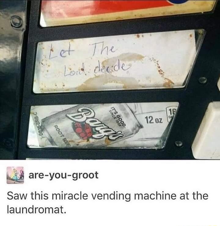 _ are you groot Saw this miracle vending machine at the laundromat
