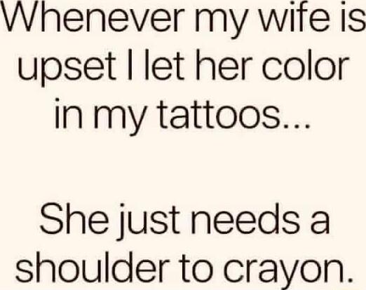 Whenever my wite Is upset let her color in my tattoos She just needs a shoulder to crayon