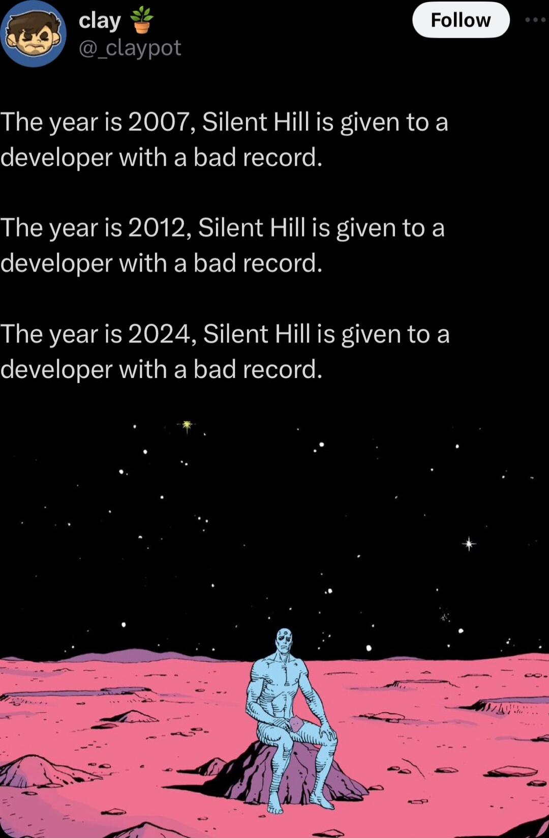 CREYsT0d The year is 2007 Silent Hill is given to a developer with a bad record The year is 2012 Silent Hill is given to a developer with a bad record The year is 2024 Silent Hill is given to a developer with a bad record W