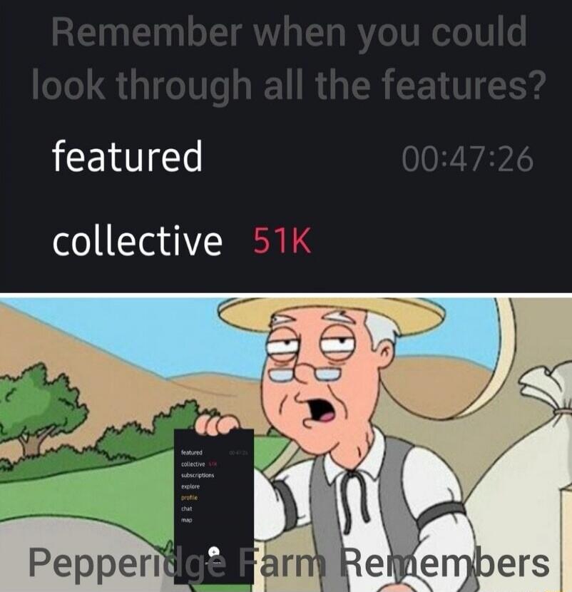 Remember when you could look through all the features? featured 00:47:26 collective 51K Pepperidge Farm Remember
