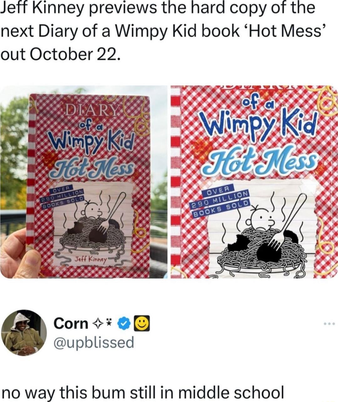 Jeft Kinney previews the hard copy of the next Diary of a Wimpy Kid book Hot Mess out October 22 Corn upblissed no way this bum still in middle school