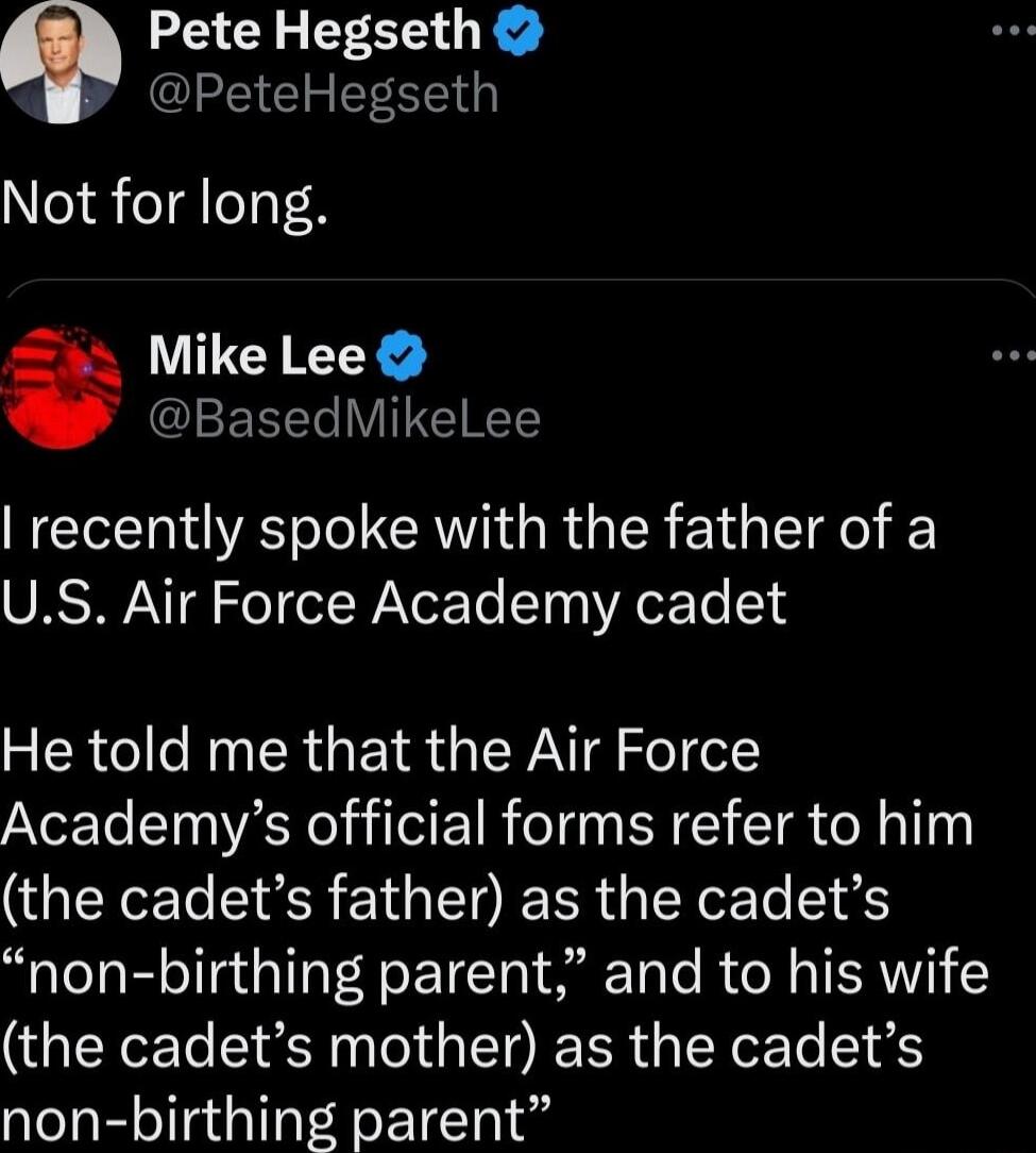 Pete Hegseth 9 PeteHegseth Not for long Mike Lee BasedMikelLee recently spoke with the father of a US Air Force Academy cadet He told me that the Air Force Academys official forms refer to him the cadets father as the cadets non birthing parent and to his wife the cadets mother as the cadets non birthing parent