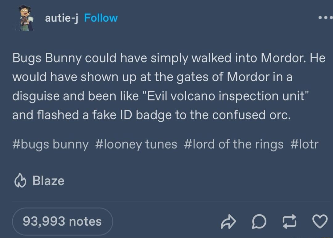 autie j Follow Bugs Bunny could have simply walked into Mordor He would have shown up at the gates of Mordorina disguise and been like Evil volcano inspection unit and flashed a fake ID badge to the confused orc bugs bunny looney tunes lord of the rings lotr Blaze O a a 93993 notes