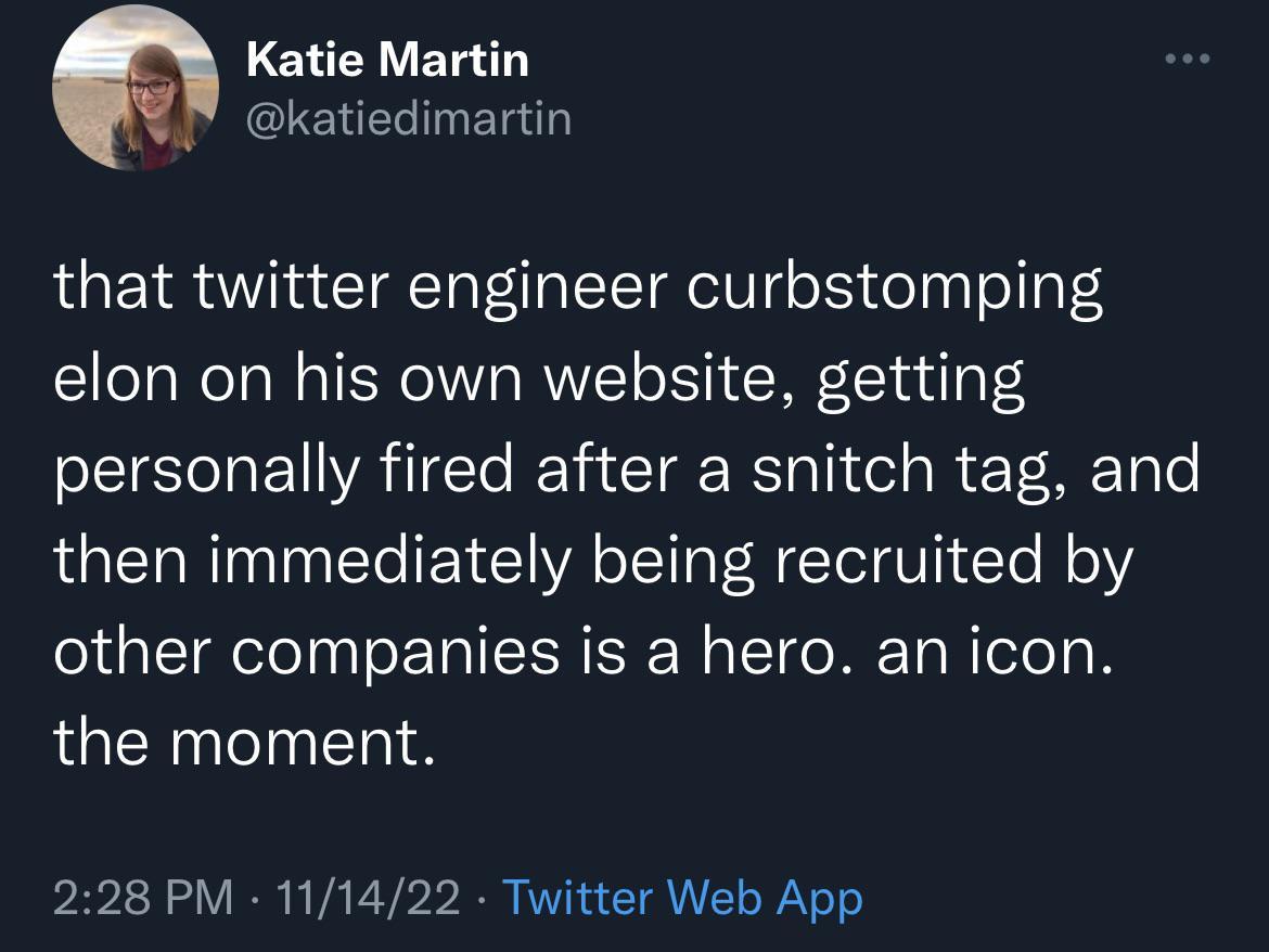 W Katie Martin GIEHEREN that twitter engineer curbstomping elon on his own website getting personally fired after a snitch tag and then immediately being recruited by other companies is a hero an icon the moment 228 PM 111422 Twitter Web App