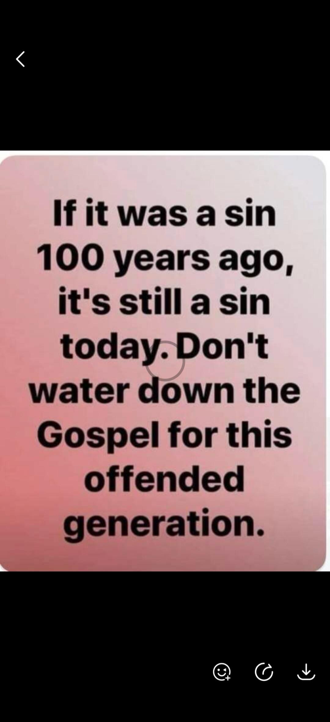 If it was a sin 100 years ago, it's still a sin today. Don't water down the Gospel for this offended generation.