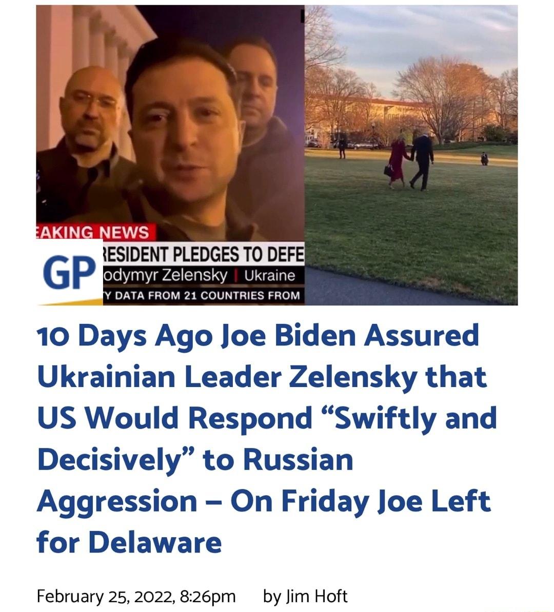 ALY alel S Wele V 1 o 2o 2 o V 10 Days Ago Joe Biden Assured Ukrainian Leader Zelensky that US Would Respond Swiftly and Decisively to Russian Aggression On Friday Joe Left for Delaware February 252022 826pm by Jim Hoft