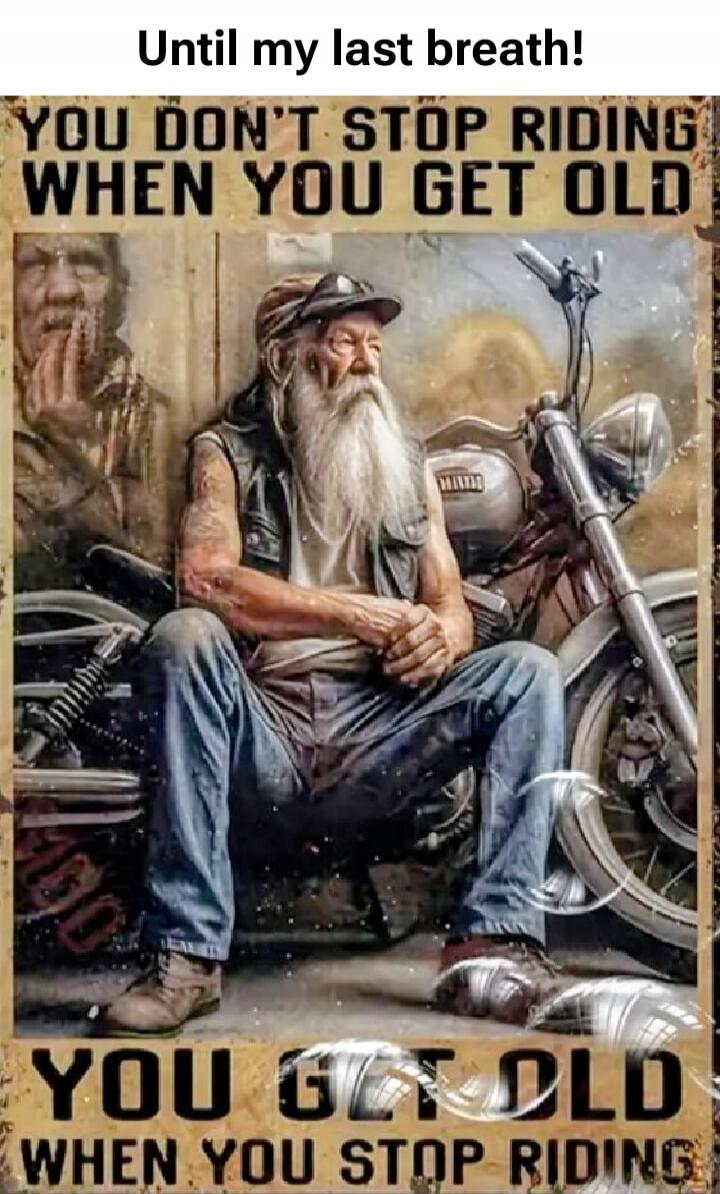 Until my last breath! You don't stop riding when you get old.