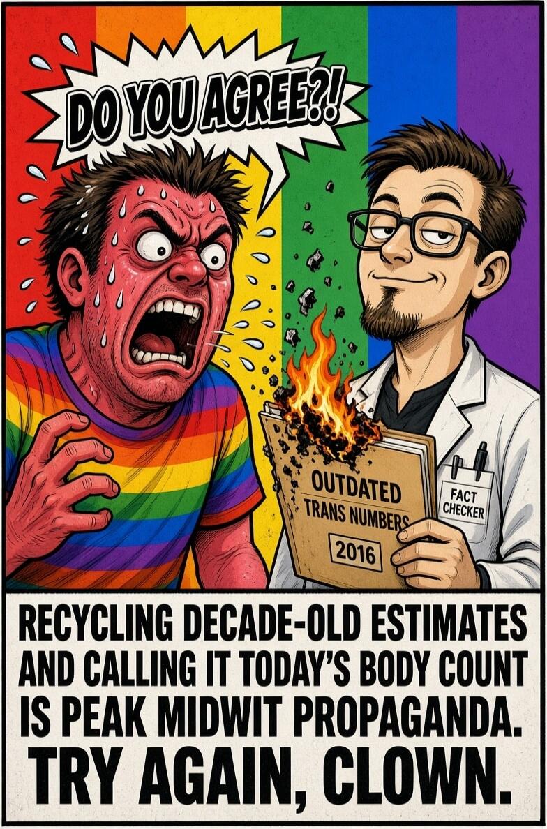 DO YOU AGREE?! OUTDATED TRANS NUMBERS 2016 FACT CHECKER RECYCLING DECADE-OLD ESTIMATES AND CALLING IT TODAY'S BODY COUNT IS PEAK MIDWIT PROPAGANDA. TRY AGAIN, CLOWN.
