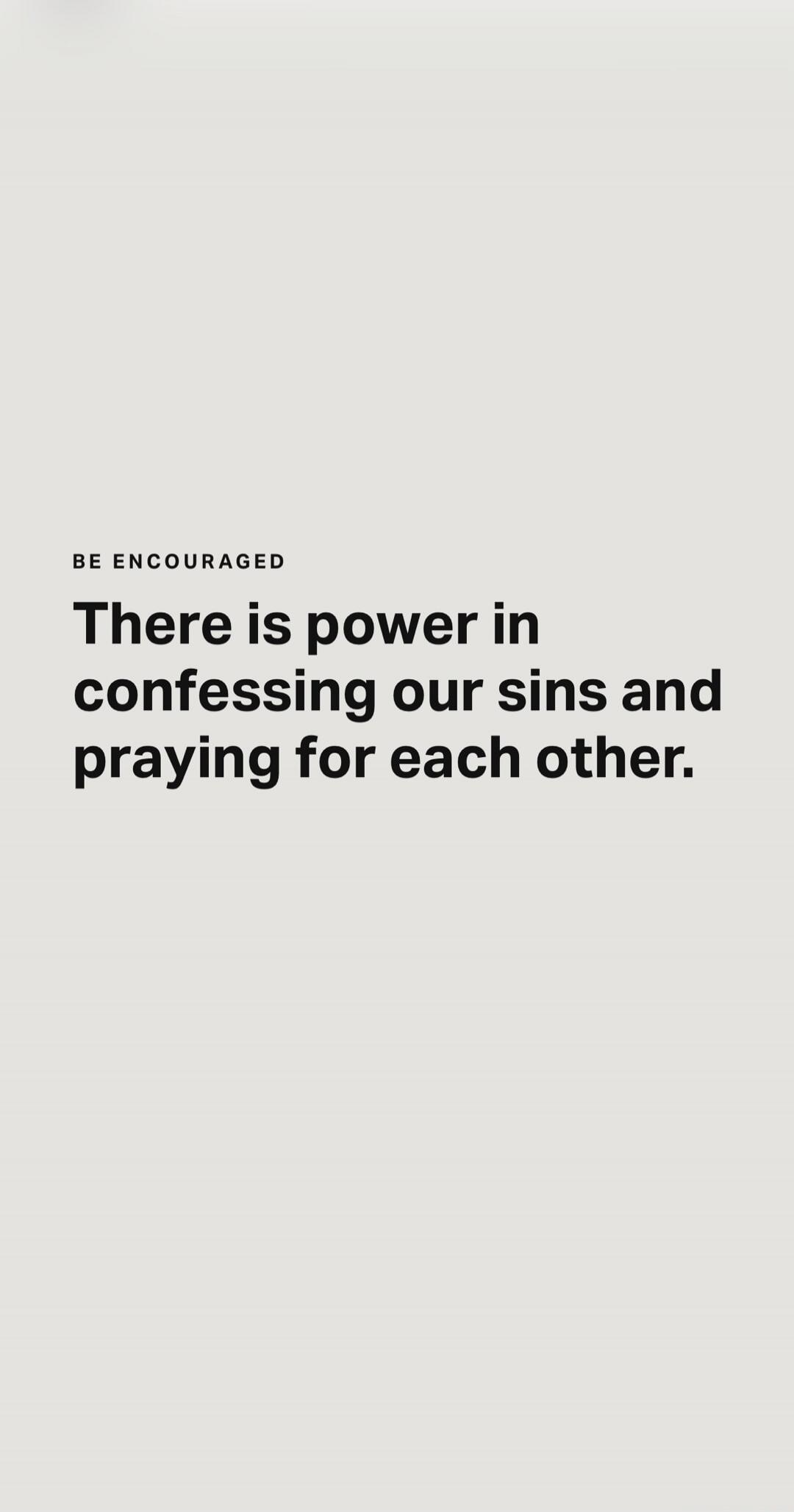 BE ENCOURAGED There is power in confessing our sins and praying for each other.