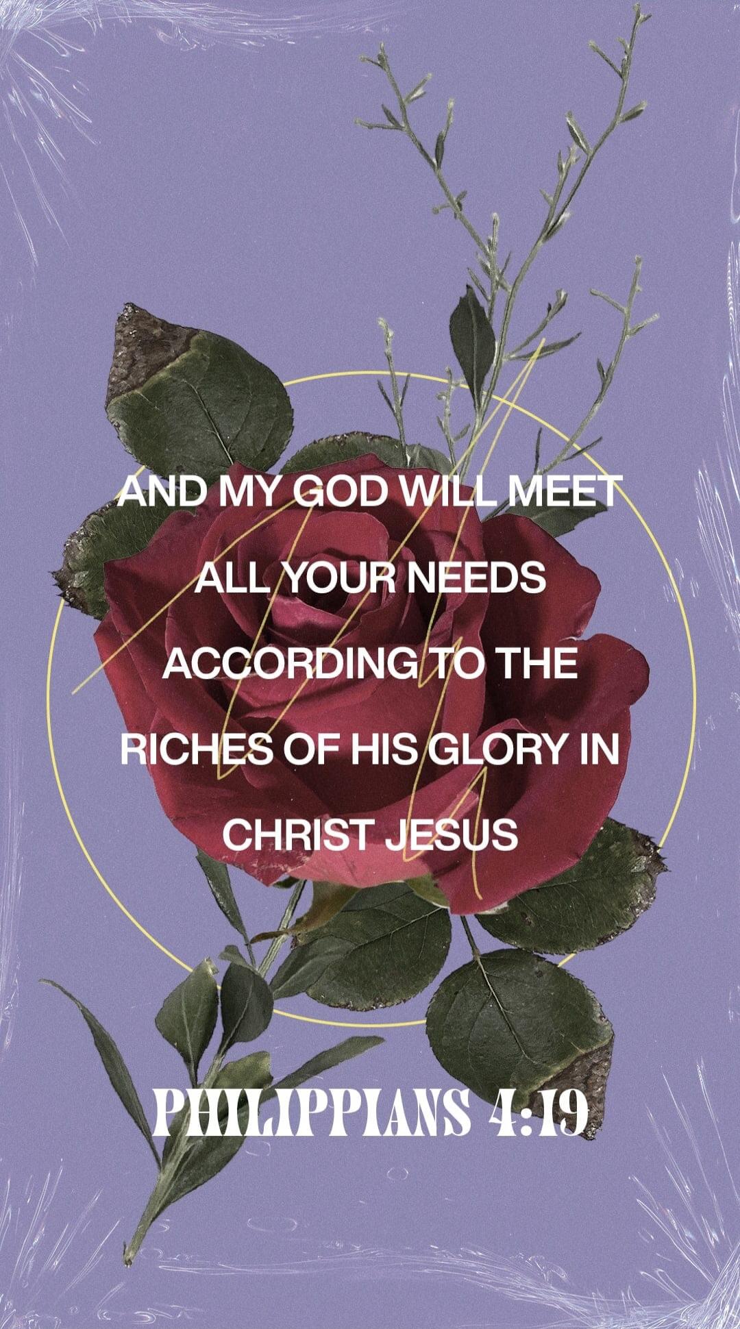 AND MY GOD WILL MEET ALL YOUR NEEDS ACCORDING TO THE RICHES OF HIS GLORY IN CHRIST JESUS PHILIPPIANS 4:19
