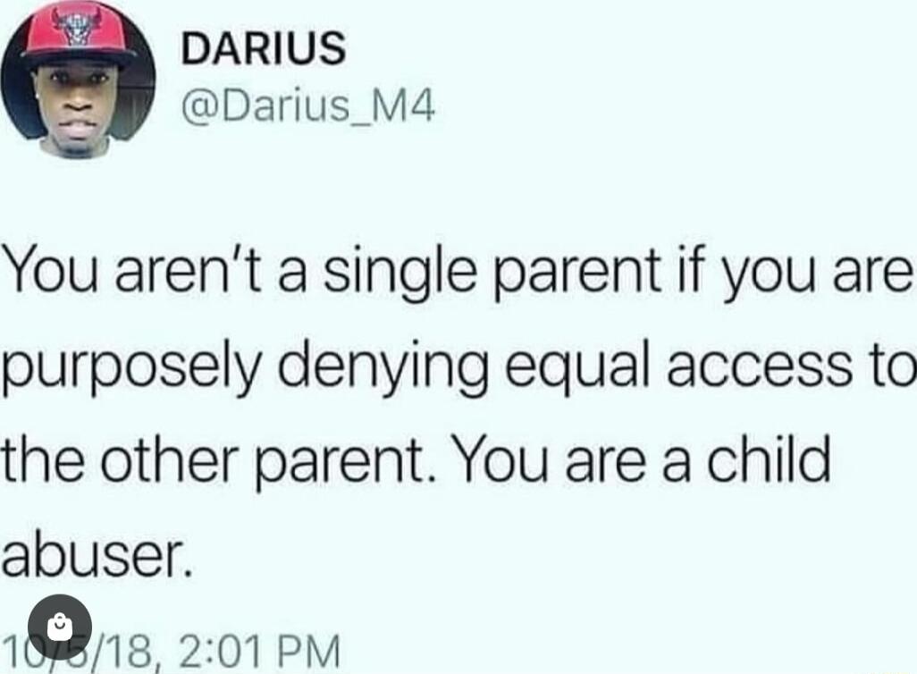 DARIUS Darius_M4 You arent a single parent if you are purposely denying equal access to the other parent You are a child abuser 1 8 201PM