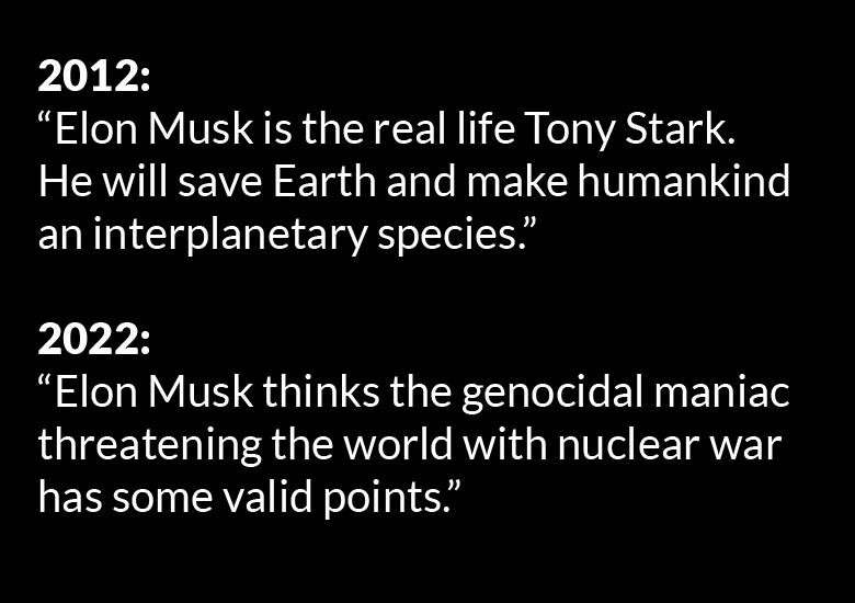 2012 Elon Musk is the real life Tony Stark EAVIEE VR Te s e e NN ELCI VI El ST e aninterplanetary species 2022 Elon Musk thinks the genocidal maniac threatening the world with nuclear war has some valid points