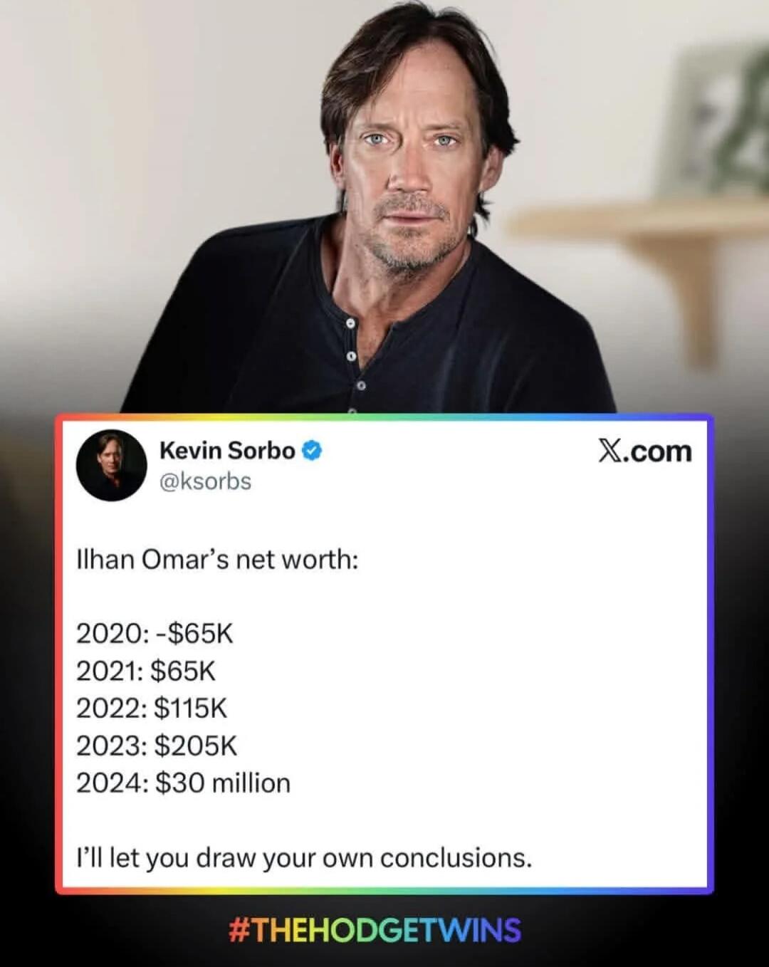 Ilhan Omar’s net worth:\n\n2020: -$65K\n2021: $65K\n2022: $115K\n2023: $205K\n2024: $30 million\nI’ll let you draw your own conclusions.\n#THEHODGETWINS