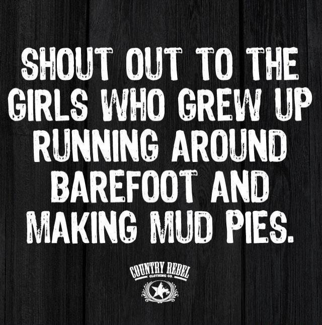 SHOUT OUT TO THE GIRLS WHO GREW UP RUNNING AROUND BAREFOOT AND MAKING MUD PIES. COUNTRY REBEL CLOTHING CO.