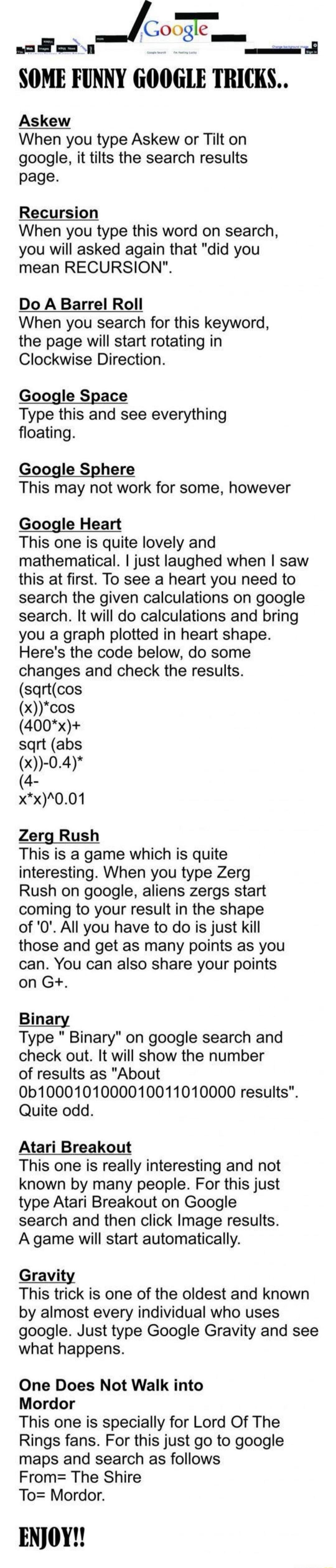 SOME FUNNY GOOGLE TRICKS..

Askew
When you type Askew or Tilt on google, it tilts the search results page.

Recursion
When you type this word on search, you will asked again that 