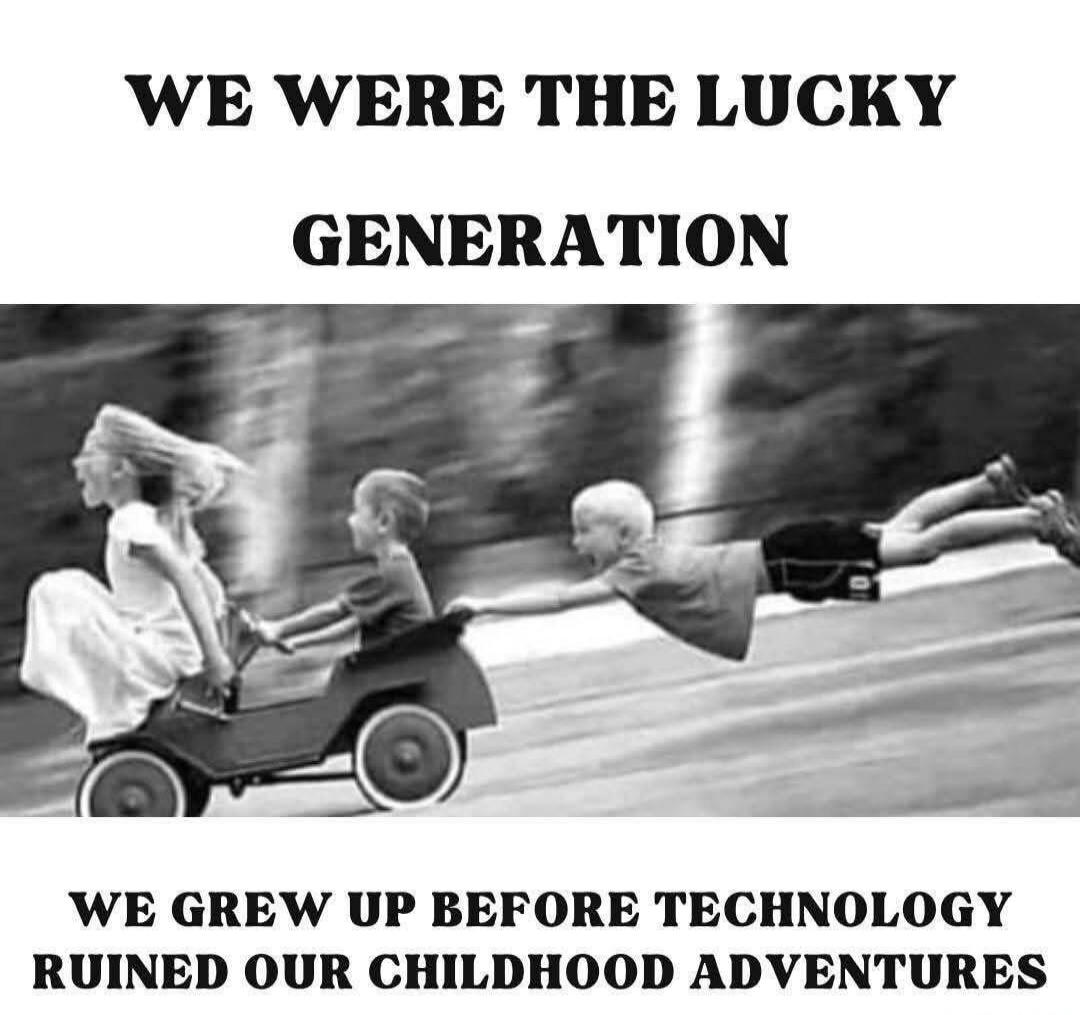 WE WERE THE LUCKY GENERATION WE GREW UP BEFORE TECHNOLOGY RUINED OUR CHILDHOOD ADVENTURES
