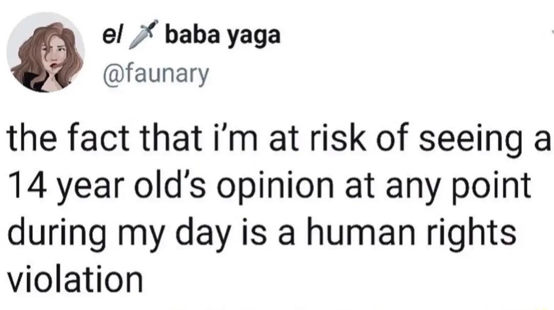 el baba yaga faunary the fact that im at risk of seeing a 14 year olds opinion at any point during my day is a human rights violation